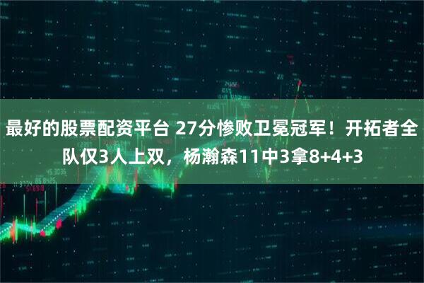 最好的股票配资平台 27分惨败卫冕冠军！开拓者全队仅3人上双，杨瀚森11中3拿8+4+3