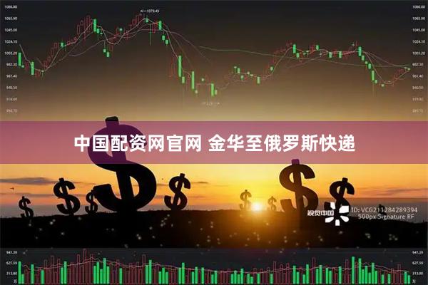 中国配资网官网 金华至俄罗斯快递