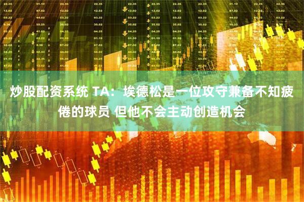 炒股配资系统 TA:埃德松是一位攻守兼备不知疲倦的球员 但他不会主动创造机会