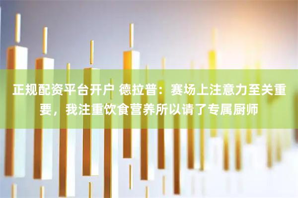 正规配资平台开户 德拉普：赛场上注意力至关重要，我注重饮食营养所以请了专属厨师