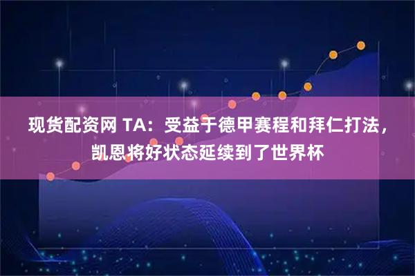 现货配资网 TA：受益于德甲赛程和拜仁打法，凯恩将好状态延续到了世界杯